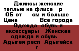 Джинсы женские теплые на флисе - р.56-58 ОБ от 120 см и больше › Цена ­ 1 600 - Все города Одежда, обувь и аксессуары » Женская одежда и обувь   . Адыгея респ.,Адыгейск г.